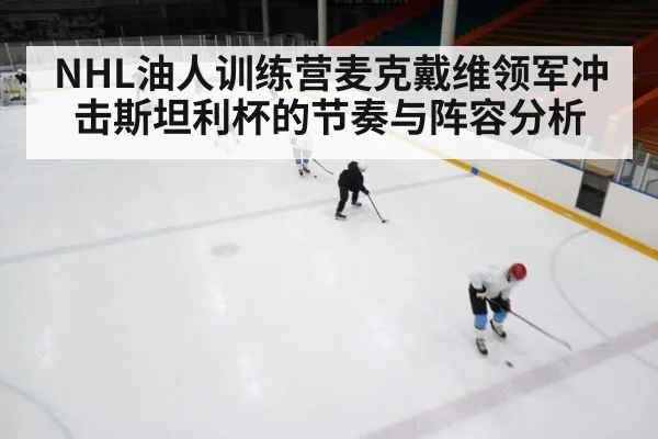 NHL油人训练营麦克戴维领军冲击斯坦利杯的节奏与阵容分析 | kaiyun