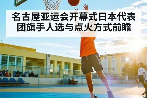 名古屋亚运会开幕式日本代表团旗手人选与点火方式前瞻 | kaiyun