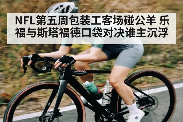 NFL第五周包装工客场碰公羊 乐福与斯塔福德口袋对决谁主沉浮 | kaiyun