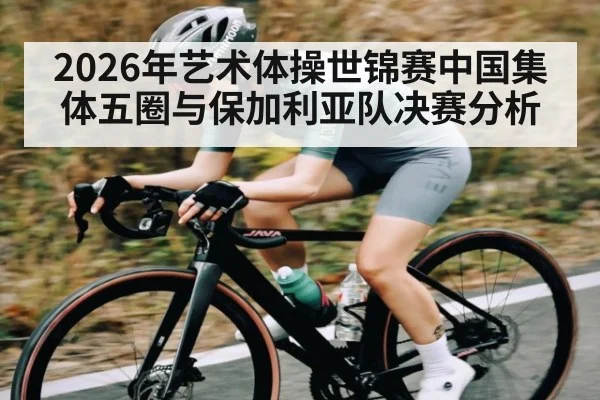 2026年艺术体操世锦赛中国集体五圈与保加利亚队决赛分析 | kaiyun