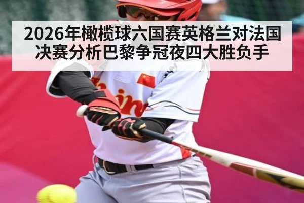 2026年橄榄球六国赛英格兰对法国决赛分析巴黎争冠夜四大胜负手 - kaiyun